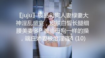 〖juju〗极品母狗人妻绿妻大神淫乱盛宴，皮肤白皙长腿细腰美妻多P 被当母狗一样的操，端庄娇妻极度淫骚4 (10)