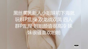 黑丝美乳新人小姐妹初下海就玩群P乱操 双龙战双凤 四人群P乱操 姐姐颜值很高冷 妹妹很骚喜欢啪啪