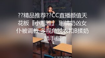 ??精品推荐??CC直播颜值天花板『小恩雅』 剧情奶凶女仆被调教 多视角脱衣扣B揉奶舔手指