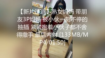 【新片速遞】熟女妈妈 带朋友3P妈妈 被小伙一刻不停的抽插 紧紧抱着小伙子都不舍得撒手 最后内射 [133MB/MP4/01:50]