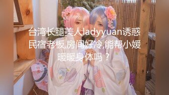 台湾长腿美人ladyyuan诱惑民宿老板,房间好冷,能帮小媛暖暖身体吗？