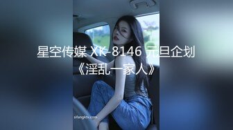 星空传媒 XK-8146 元旦企划《淫乱一家人》