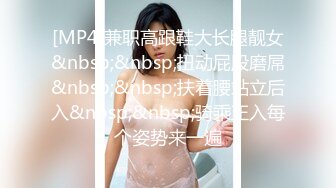 [MP4]兼职高跟鞋大长腿靓女&nbsp;&nbsp;扭动屁股磨屌&nbsp;&nbsp;扶着腰站立后入&nbsp;&nbsp;骑乘正入每个姿势来一遍