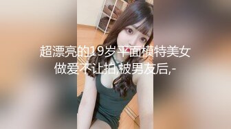 超漂亮的19岁平面模特美女做爱不让拍,被男友后,-