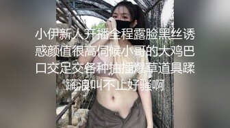 小伊新人开播全程露脸黑丝诱惑颜值很高伺候小哥的大鸡巴口交足交各种抽插爆草道具蹂躏浪叫不止好骚啊