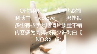 ❤OF福利分享❤㊙法国华裔福利博主⭐nicolove⭐▶▶男伴很多也有些字幕剧情片质量不错内容多为肉搏战有少许对白《NO.8》 (2)