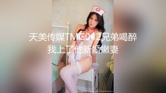 天美传媒TMG042兄弟喝醉我上了他新婚嫩妻