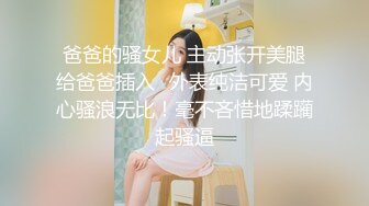 爸爸的骚女儿 主动张开美腿给爸爸插入✅外表纯洁可爱 内心骚浪无比！毫不吝惜地蹂躏起骚逼