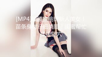 [MP4]细腰蜜桃臀新人美女！苗条身材纤细美腿！闺蜜帮忙揉搓骚穴