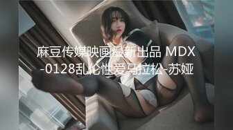 麻豆传媒映画最新出品 MDX-0128乱伦性爱马拉松-苏娅