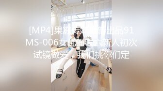 [MP4]果冻传媒最新出品91MS-006女优面试六新人初次试镜做爱，我们挑你们定