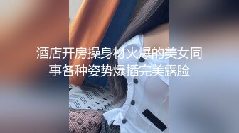 酒店开房操身材火爆的美女同事各种姿势爆插完美露脸