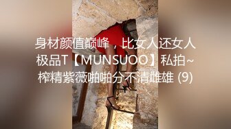 身材颜值巅峰，比女人还女人极品T【MUNSUOO】私拍~榨精紫薇啪啪分不清雌雄 (9)