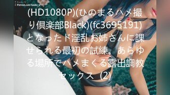 (HD1080P)(ひのまるハメ撮り倶楽部Black)(fc3695191)となったド淫乱お姉さんに課せられる最初の試練。あらゆる場所でハメまくる露出調教セックス  (2)