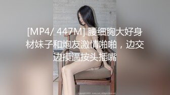 [MP4/ 447M] 腰细胸大好身材妹子和炮友激情啪啪，边交边摸逼按头插嘴