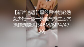 【新片速遞】黑丝吊钟奶轻熟女少妇一颦一笑骚气横生掰穴揉搓蝴蝶逼[546M/MP4/47:30]