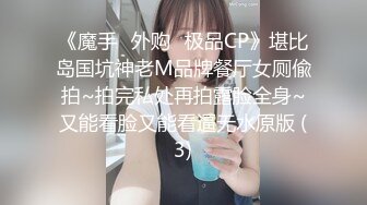 《魔手☛外购⚡极品CP》堪比岛国坑神老M品牌餐厅女厕偸拍~拍完私处再拍露脸全身~又能看脸又能看逼无水原版 (3)