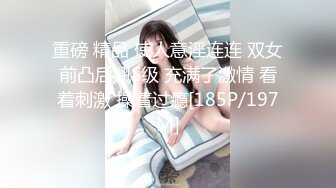 重磅 精品 使人意淫连连 双女前凸后翘S级 充满了激情 看着刺激 操着过瘾[185P/197M]