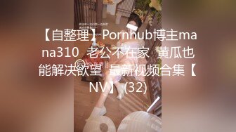 【自整理】Pornhub博主mana310  老公不在家  黄瓜也能解决欲望  最新视频合集【NV】 (32)