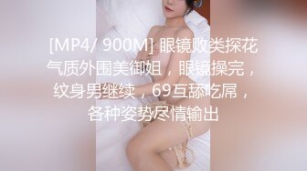 [MP4/ 900M] 眼镜败类探花气质外围美御姐，眼镜操完，纹身男继续，69互舔吃屌，各种姿势尽情输出