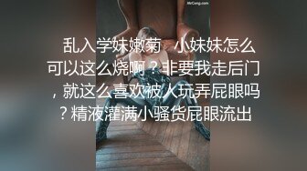 ✿乱入学妹嫩菊✿小妹妹怎么可以这么烧啊？非要我走后门，就这么喜欢被人玩弄屁眼吗？精液灌满小骚货屁眼流出