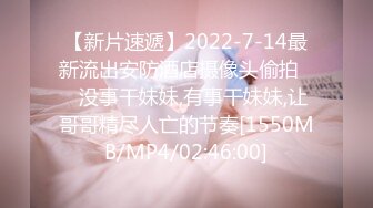 【新片速遞】2022-7-14最新流出安防酒店摄像头偷拍❤️没事干妹妹,有事干妹妹,让哥哥精尽人亡的节奏[1550MB/MP4/02:46:00]