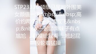 STP23336 顶级马尾辫外围美女颜值一流&nbsp;&nbsp;高价约两个妹子激情双飞&nbsp;&nbsp;一起舔屌妹子有点尴尬 ，自摸给我看 ，翘起屁股轮着猛操