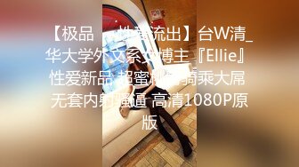 【极品❤️性爱流出】台W清_华大学外文系女博主『Ellie』性爱新品 超蜜桃臀骑乘大屌 无套内射骚逼 高清1080P原版