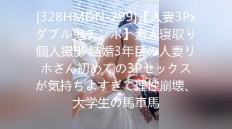 [328HMDN-299]【人妻3Pxダブル鬼チンポ】素人寝取り個人撮影 結婚3年目の人妻リホさん初めての3Pセックスが気持ちよすぎて理性崩壊、大学生の馬車馬