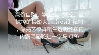 高价自购，学生控、臀控、丝袜控的摄影大师【rosi】私拍，漂亮艺校舞蹈生透明丝袜内内露毛骆驼趾一字马 (19)