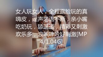 女人玩女人，全程露脸玩的真嗨皮，淫声荡语不断，亲小嘴吃奶玩，舔逼逼，精彩又刺激欢乐多，浪叫呻吟好刺激[MP4/1.04G]