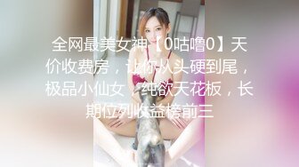 全网最美女神【0咕噜0】天价收费房，让你从头硬到尾，极品小仙女，纯欲天花板，长期位列收益榜前三