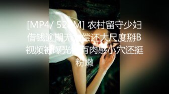 [MP4/ 520M] 农村留守少妇借钱逾期无力偿还大尺度掰B视频被曝光很有肉感小穴还挺粉嫩