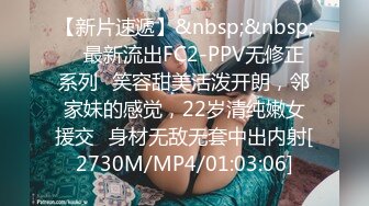 【新片速遞】&nbsp;&nbsp; ✅最新流出FC2-PPV无修正系列✅笑容甜美活泼开朗，邻家妹的感觉，22岁清纯嫩女援交✅身材无敌无套中出内射[2730M/MP4/01:03:06]