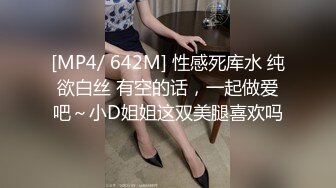 [MP4/ 642M] 性感死库水 纯欲白丝 有空的话，一起做爱吧～小D姐姐这双美腿喜欢吗