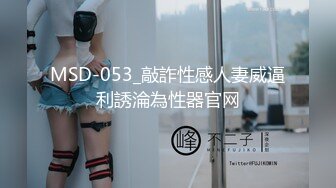 MSD-053_敲詐性感人妻威逼利誘淪為性器官网