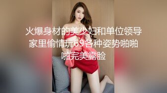 火爆身材的美少妇和单位领导家里偷情玩69各种姿势啪啪啪完美露脸