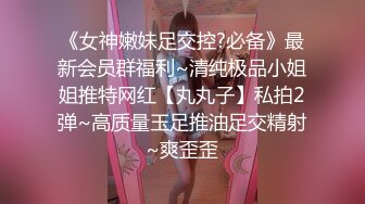 《女神嫩妹足交控?必备》最新会员群福利~清纯极品小姐姐推特网红【丸丸子】私拍2弹~高质量玉足推油足交精射~爽歪歪