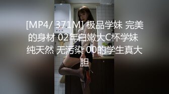 [MP4/ 371M] 极品学妹 完美的身材 02年白嫩大C杯学妹 纯天然 无污染 00的学生真大胆