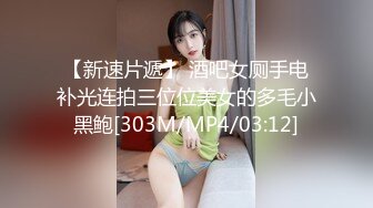 【新速片遞】 酒吧女厕手电补光连拍三位位美女的多毛小黑鲍[303M/MP4/03:12]