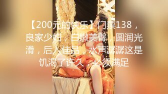 【200元的快乐】门票138，良家少妇，白嫩美臀，圆润光滑，后入佳品，水声潺潺这是饥渴了许久，必须满足