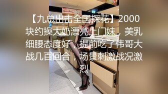 【九总出击全国探花】2000块约操大奶漂亮上门妹，美乳细腰态度好，提前吃了伟哥大战几百回合，场景刺激战况激烈