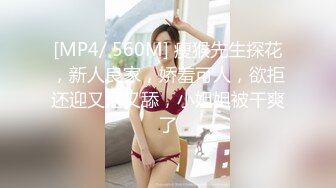 [MP4/ 560M] 瘦猴先生探花，新人良家，娇羞可人，欲拒还迎又抠又舔，小姐姐被干爽了