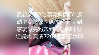 最新火爆P站漂亮嫩模KYL运动型女孩公园裸体跑步 回到家玩漂亮粉穴到高潮浪叫 好想操她 高清720P原版无水印