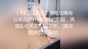 （93）【原创】用电动棒肏日系连衣开裆白袜的姐姐，再现乱伦天花板级之作。[真实姐弟乱伦历程]