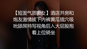 【短发气质美女】酒店开房和炮友激情拔下内裤黄瓜插穴吸吮舔屌特写视角后入大屁股抱着上位骑坐