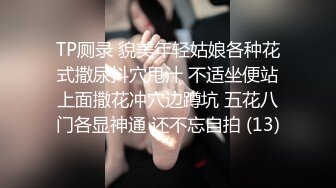 TP厕录 貌美年轻姑娘各种花式撒尿抖穴甩汁 不适坐便站上面撒花冲穴边蹲坑 五花八门各显神通 还不忘自拍 (13)