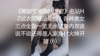 《稀缺资源隐私泄密》名站H-Z试衣间精品偸拍！各种美女三点全露一览无余试穿内衣该说不说还得是人家身材火辣开放 (6)