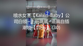 喷水女王【Kaixin-Baby】公司白领~上班跳蛋~道具自插潮喷【109v】 (30)