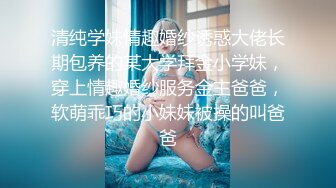 清纯学妹情趣婚纱诱惑大佬长期包养的某大学拜金小学妹，穿上情趣婚纱服务金主爸爸，软萌乖巧的小妹妹被操的叫爸爸